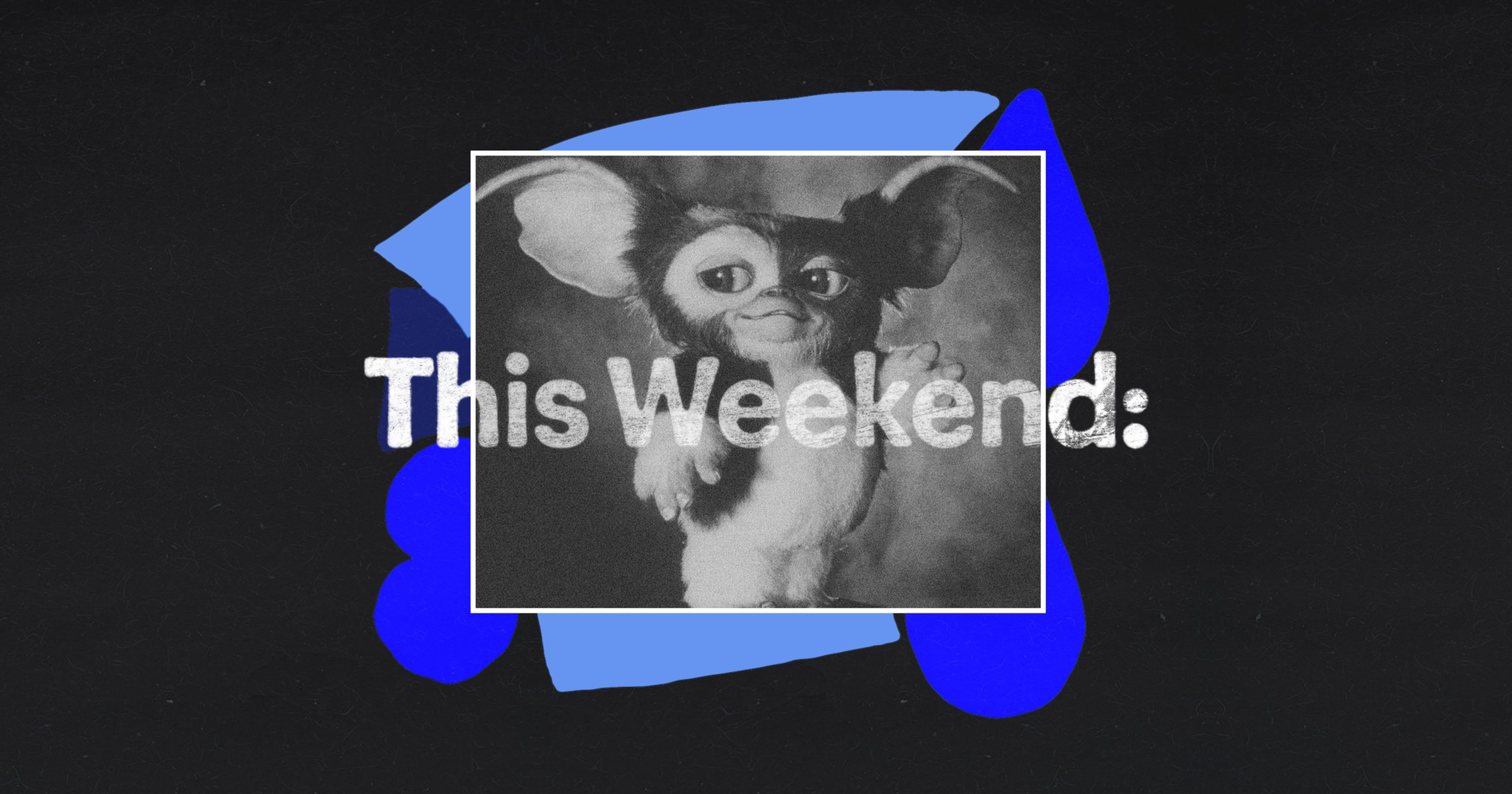 A grayscale image of a cute, big-eared creature resembling Gizmo from Gremlins with the text "This Weekend:" overlaid on a black background with blue shapes.